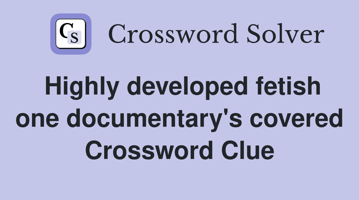 Highly developed fetish one documentary's covered Crossword Clue